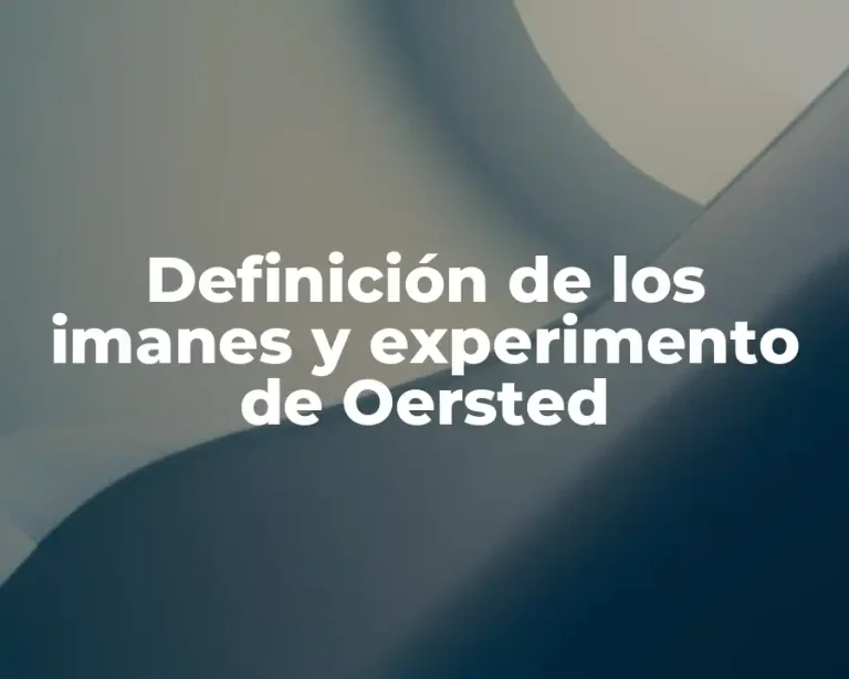 Definición de los imanes y experimento de Oersted