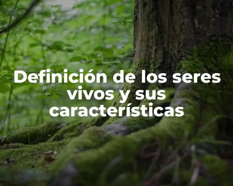 Definición de los seres vivos y sus características