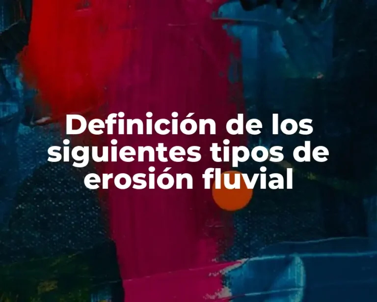 Definición de los siguientes tipos de erosión fluvial