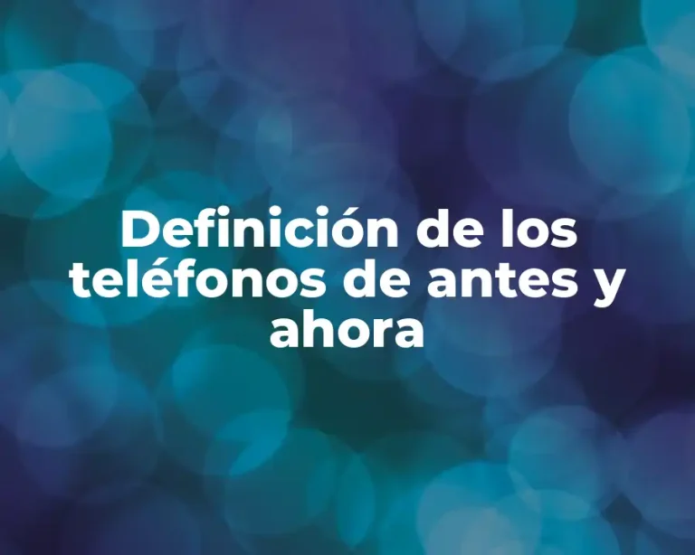 Definición de los teléfonos de antes y ahora