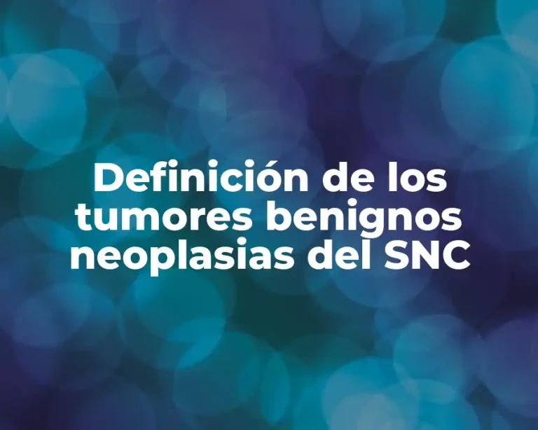 Definición de los tumores benignos neoplasias del SNC