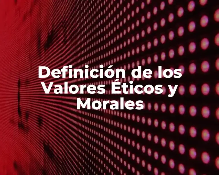 Definición de los Valores Éticos y Morales