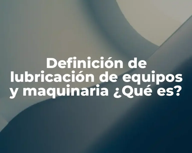 Definición de lubricación de equipos y maquinaria ¿Qué es?