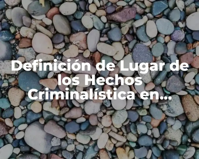 Definición de Lugar de los Hechos Criminalística en México