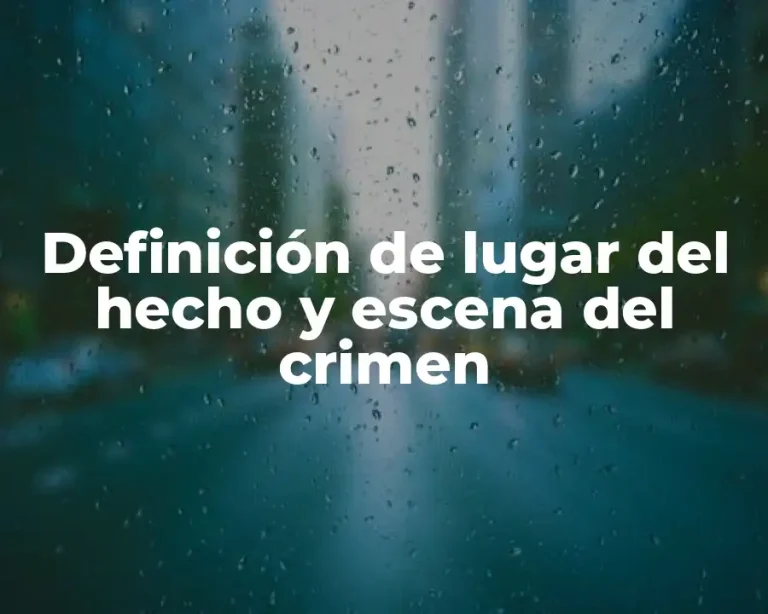 Definición de lugar del hecho y escena del crimen