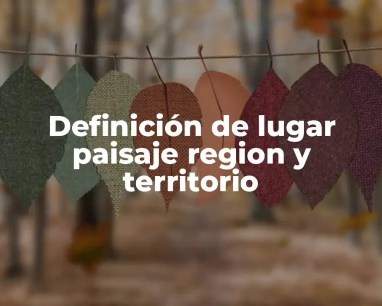 Definición de lugar paisaje region y territorio
