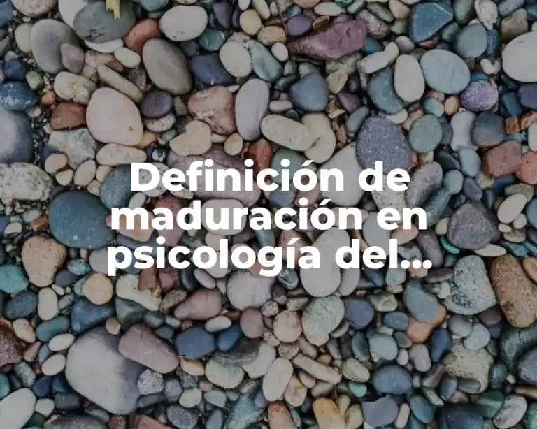 Definición de maduración en psicología del desarrollo