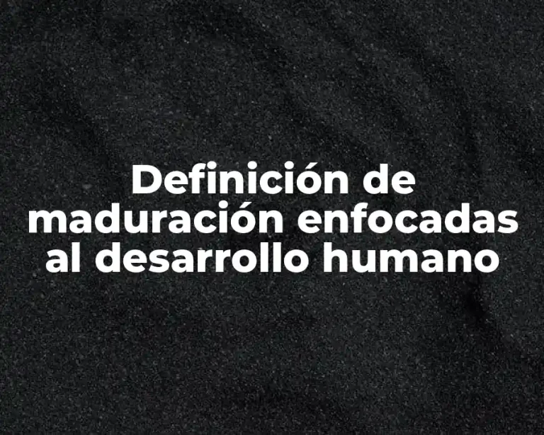 Definición de maduración enfocadas al desarrollo humano