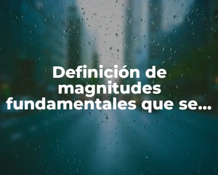 Definición de magnitudes fundamentales que se usan para la física