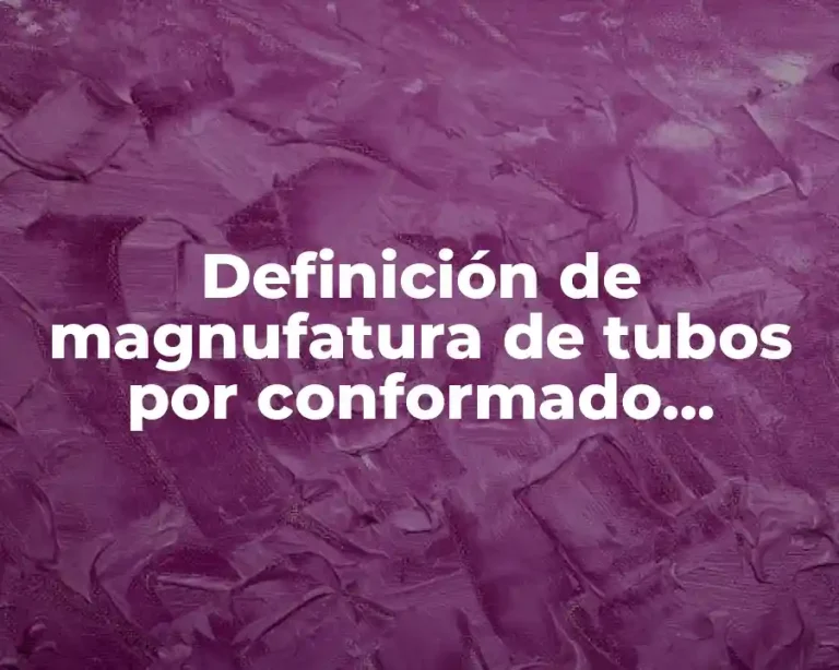 Definición de magnufatura de tubos por conformado termomecanico