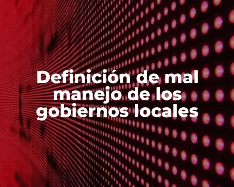 Definición de mal manejo de los gobiernos locales