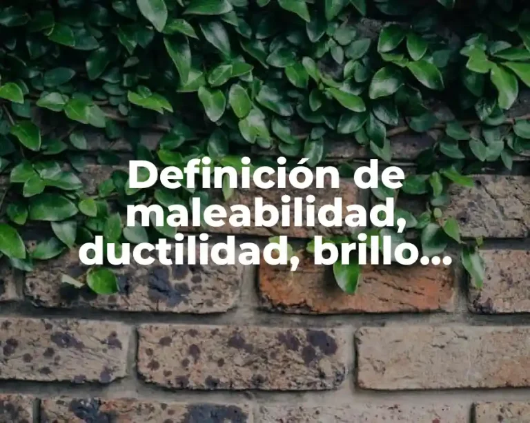 Definición de maleabilidad, ductilidad, brillo, conductividad térmica y eléctrica