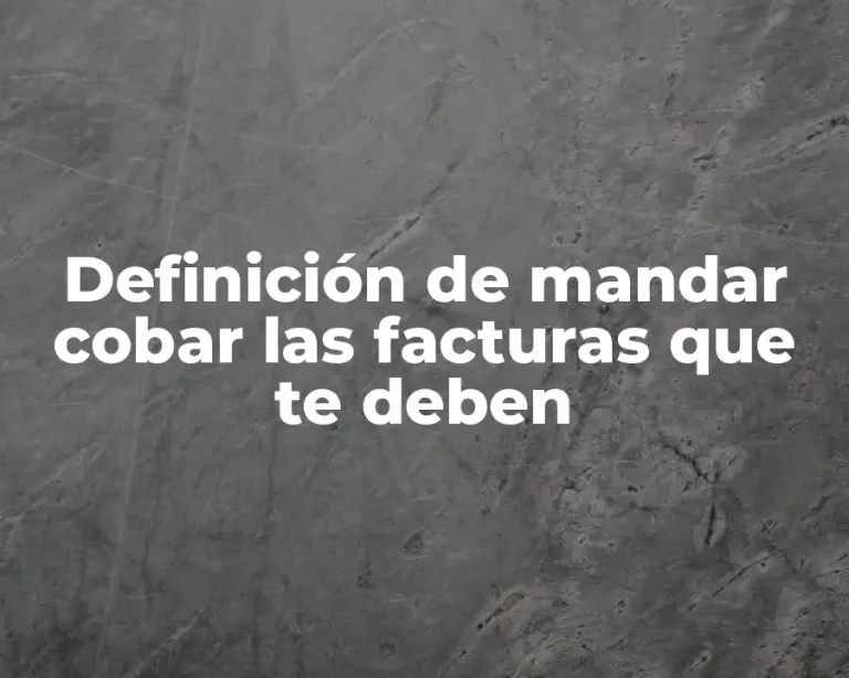 Definición de mandar cobar las facturas que te deben