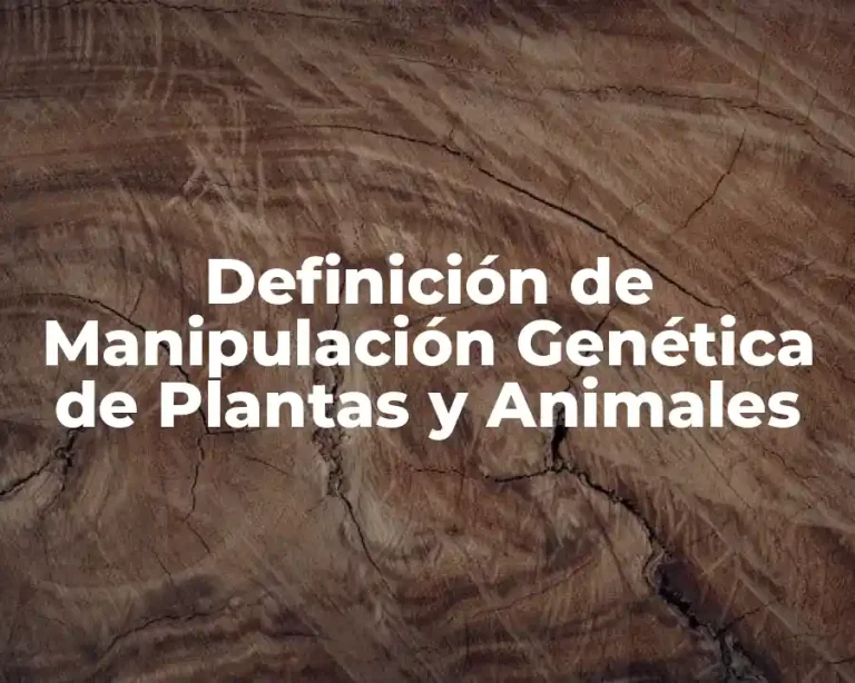 Definición de Manipulación Genética de Plantas y Animales