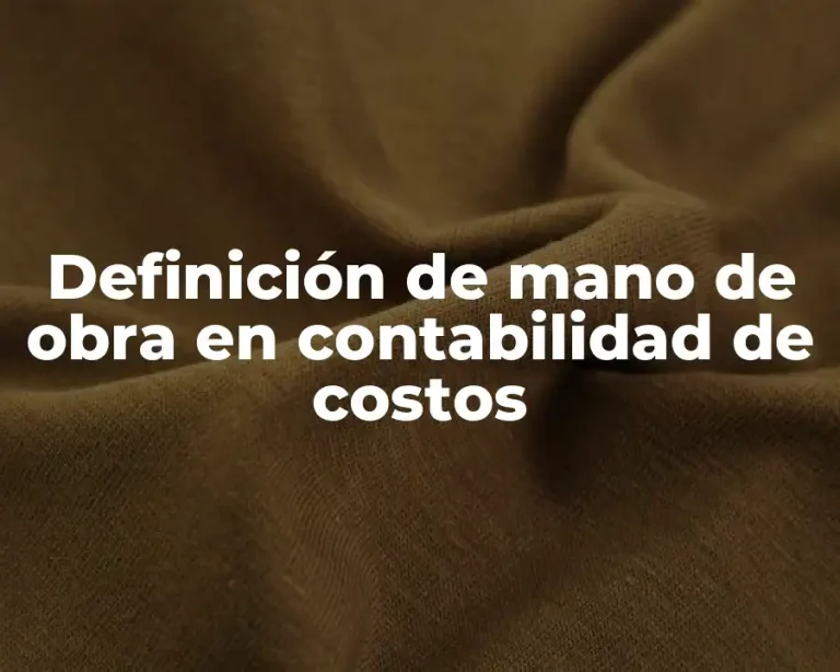 Definición de mano de obra en contabilidad de costos