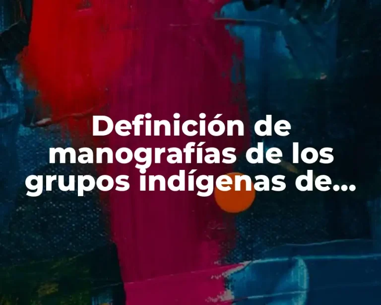 Definición de manografías de los grupos indígenas de México