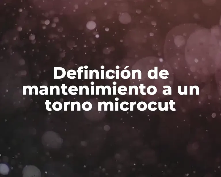 Definición de mantenimiento a un torno microcut