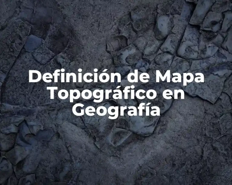 Definición de Mapa Topográfico en Geografía
