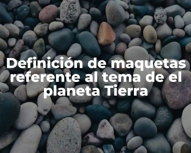 Definición de maquetas referente al tema de el planeta Tierra