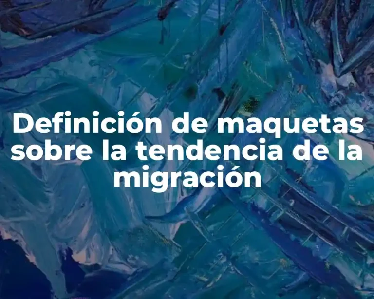Definición de maquetas sobre la tendencia de la migración