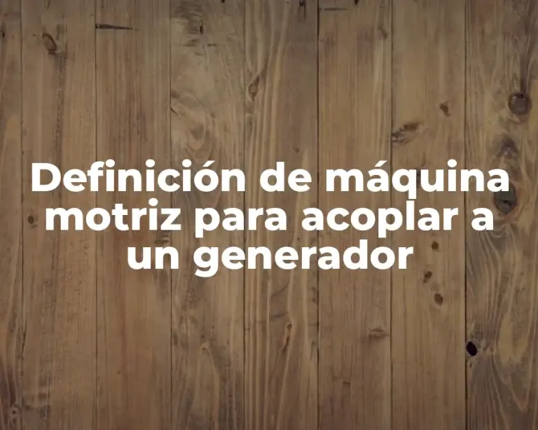 Definición de máquina motriz para acoplar a un generador