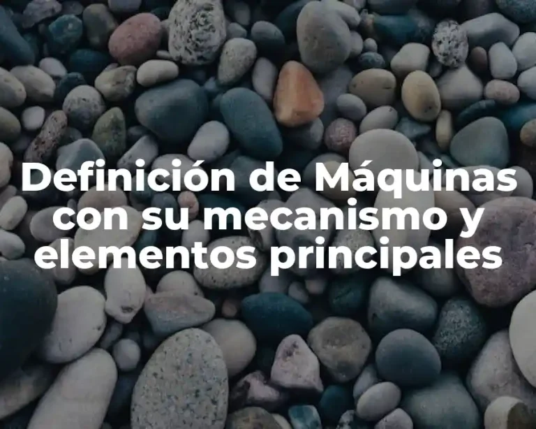 Definición de Máquinas con su mecanismo y elementos principales