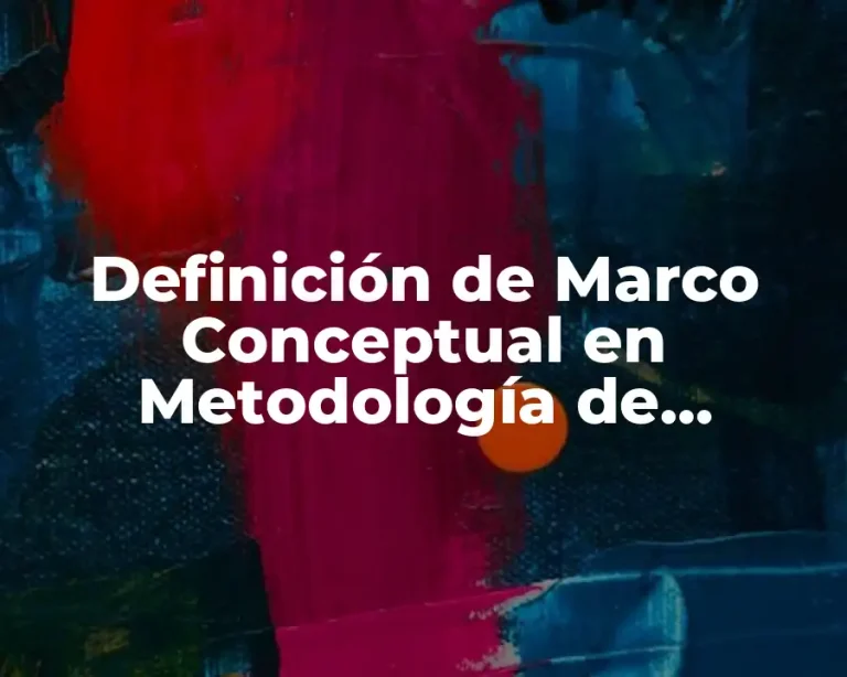 Definición de Marco Conceptual en Metodología de Investigación