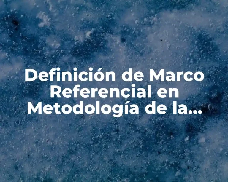 Definición de Marco Referencial en Metodología de la Investigación