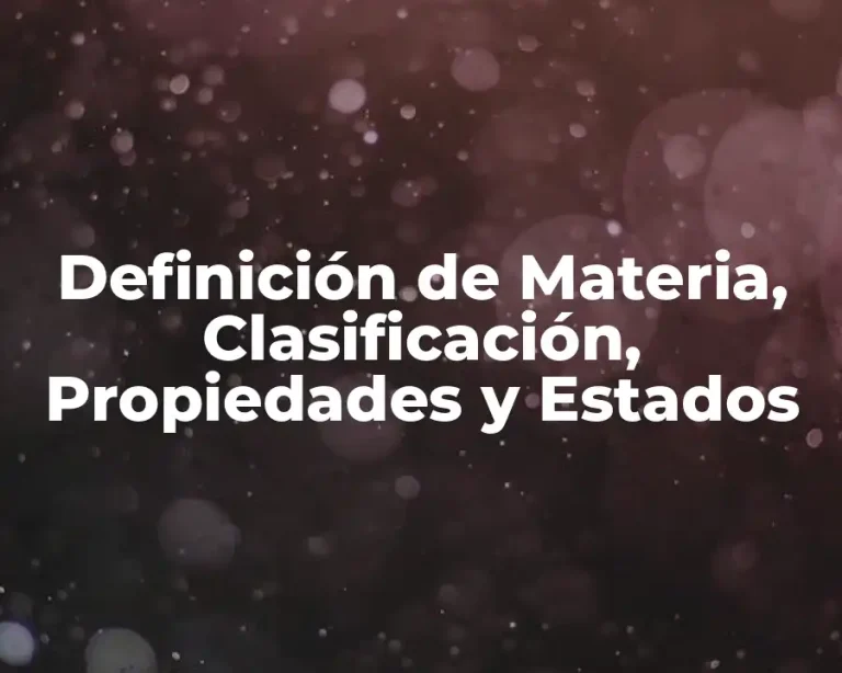 Definición de Materia, Clasificación, Propiedades y Estados