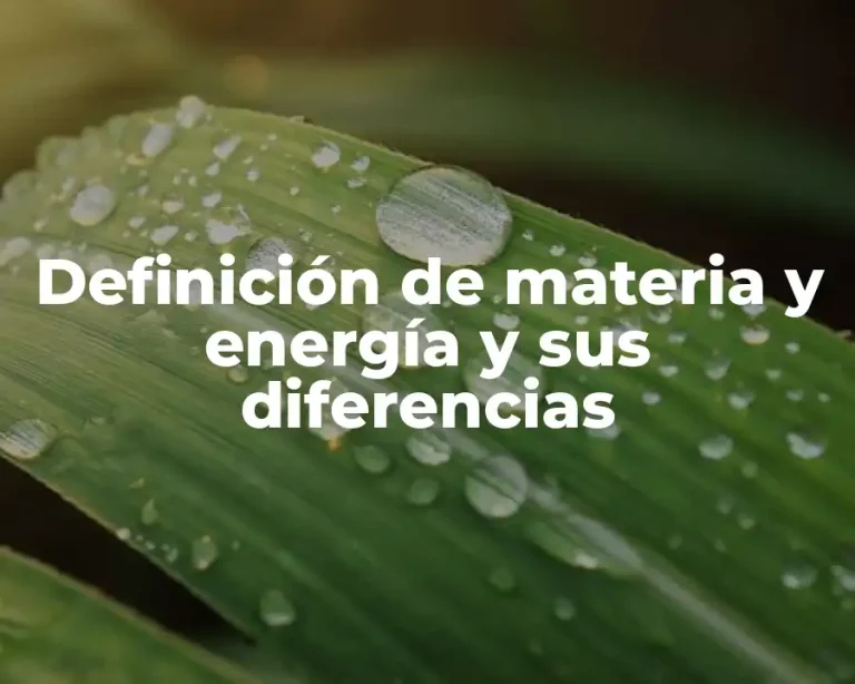 Definición de materia y energía y sus diferencias