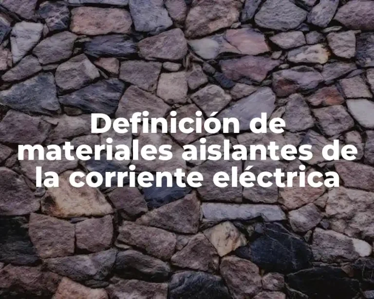 Definición de materiales aislantes de la corriente eléctrica