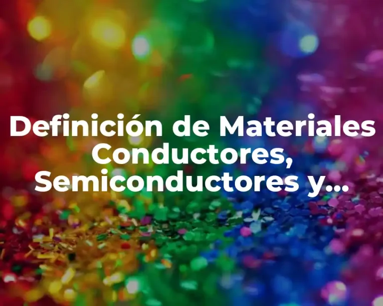 Definición de Materiales Conductores, Semiconductores y Aislantes