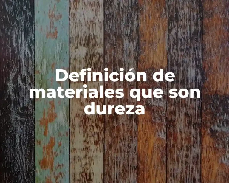Definición de materiales que son dureza
