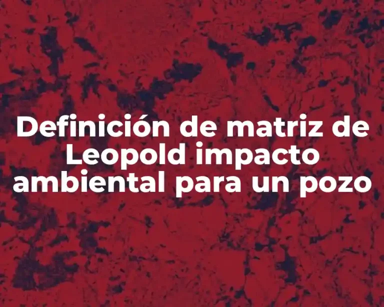 Definición de matriz de Leopold impacto ambiental para un pozo