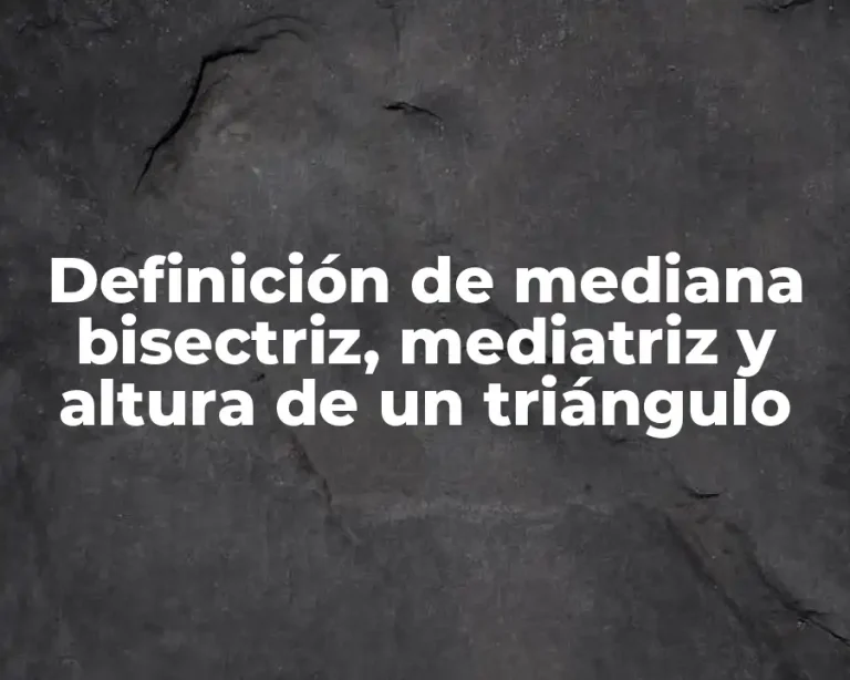 Definición de mediana bisectriz, mediatriz y altura de un triángulo