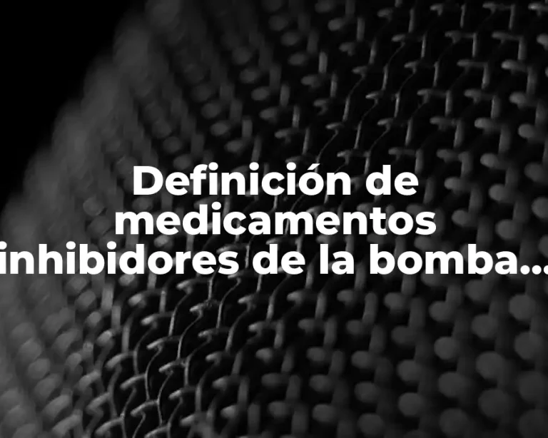 Definición de medicamentos inhibidores de la bomba de protones