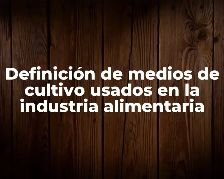 Definición de medios de cultivo usados en la industria alimentaria