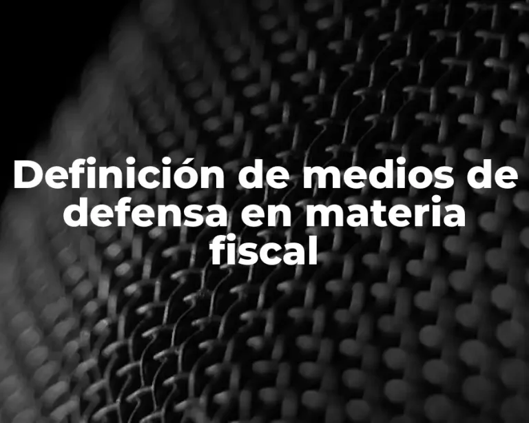 Definición de medios de defensa en materia fiscal