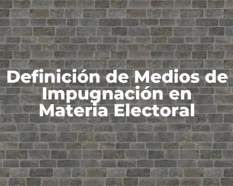 Definición de Medios de Impugnación en Materia Electoral