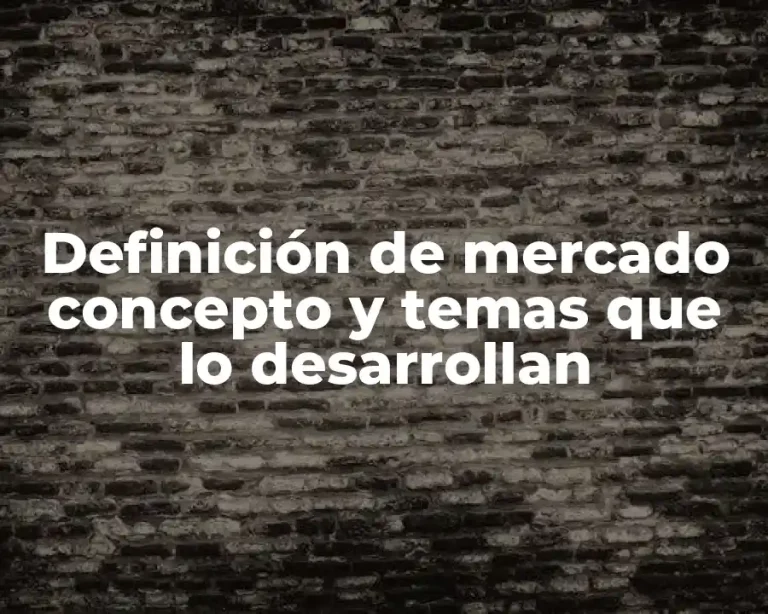 Definición de mercado concepto y temas que lo desarrollan