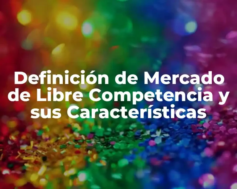 Definición de Mercado de Libre Competencia y sus Características