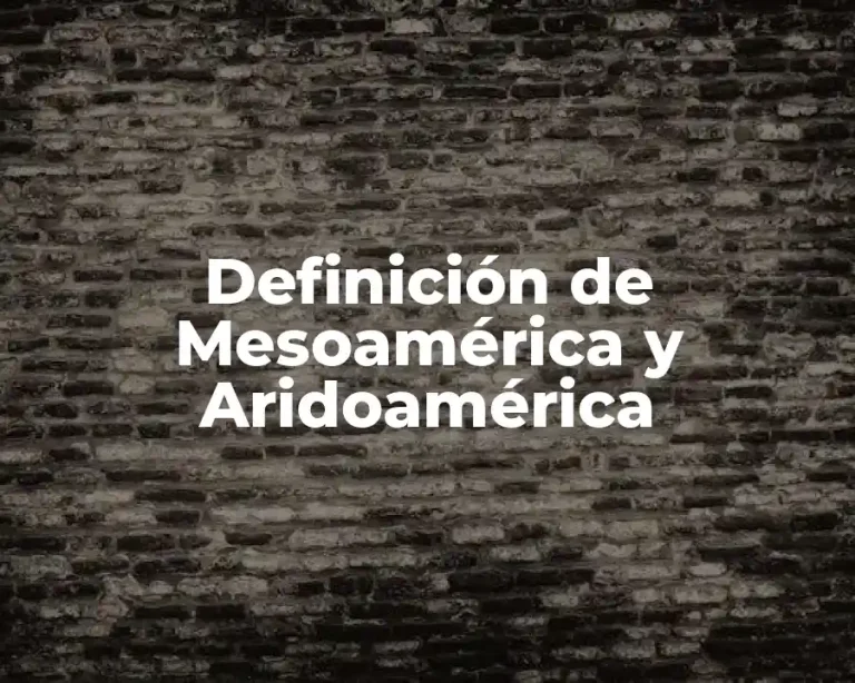 Definición de Mesoamérica y Aridoamérica