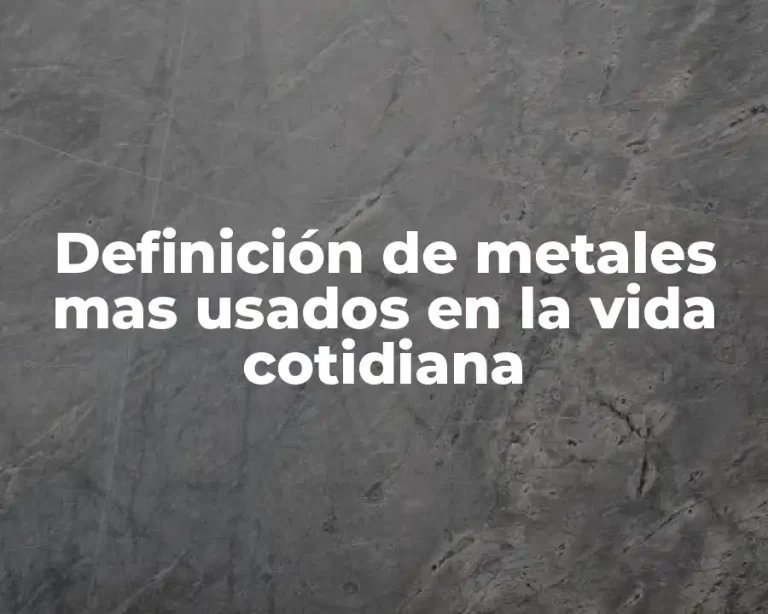 Definición de metales mas usados en la vida cotidiana