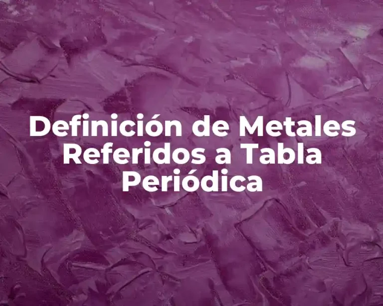 Definición de Metales Referidos a Tabla Periódica