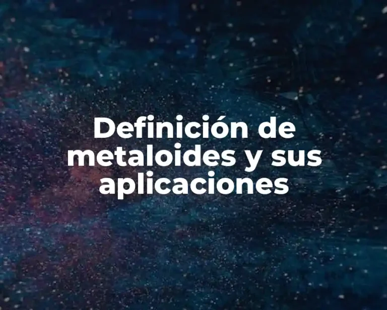Definición de metaloides y sus aplicaciones