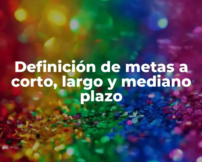 Definición de metas a corto, largo y mediano plazo