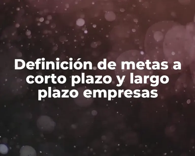 Definición de metas a corto plazo y largo plazo empresas