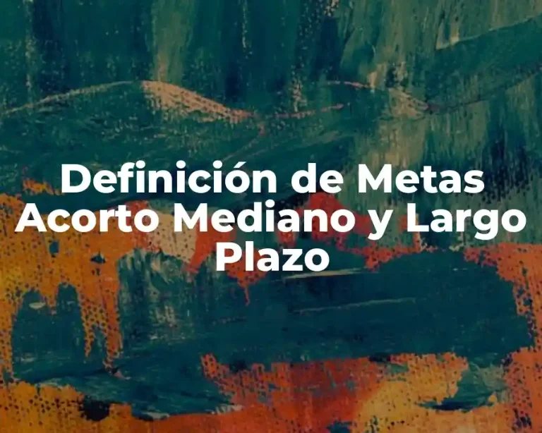 Definición de Metas Acorto Mediano y Largo Plazo