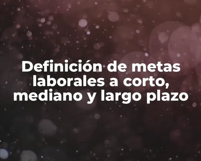 Definición de metas laborales a corto, mediano y largo plazo