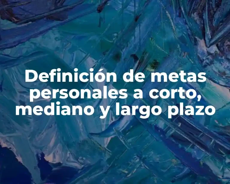 Definición de metas personales a corto, mediano y largo plazo
